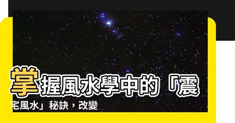 震宅風水|【震宅風水】掌握風水學中的「震宅風水」秘訣，改變你的生活方。